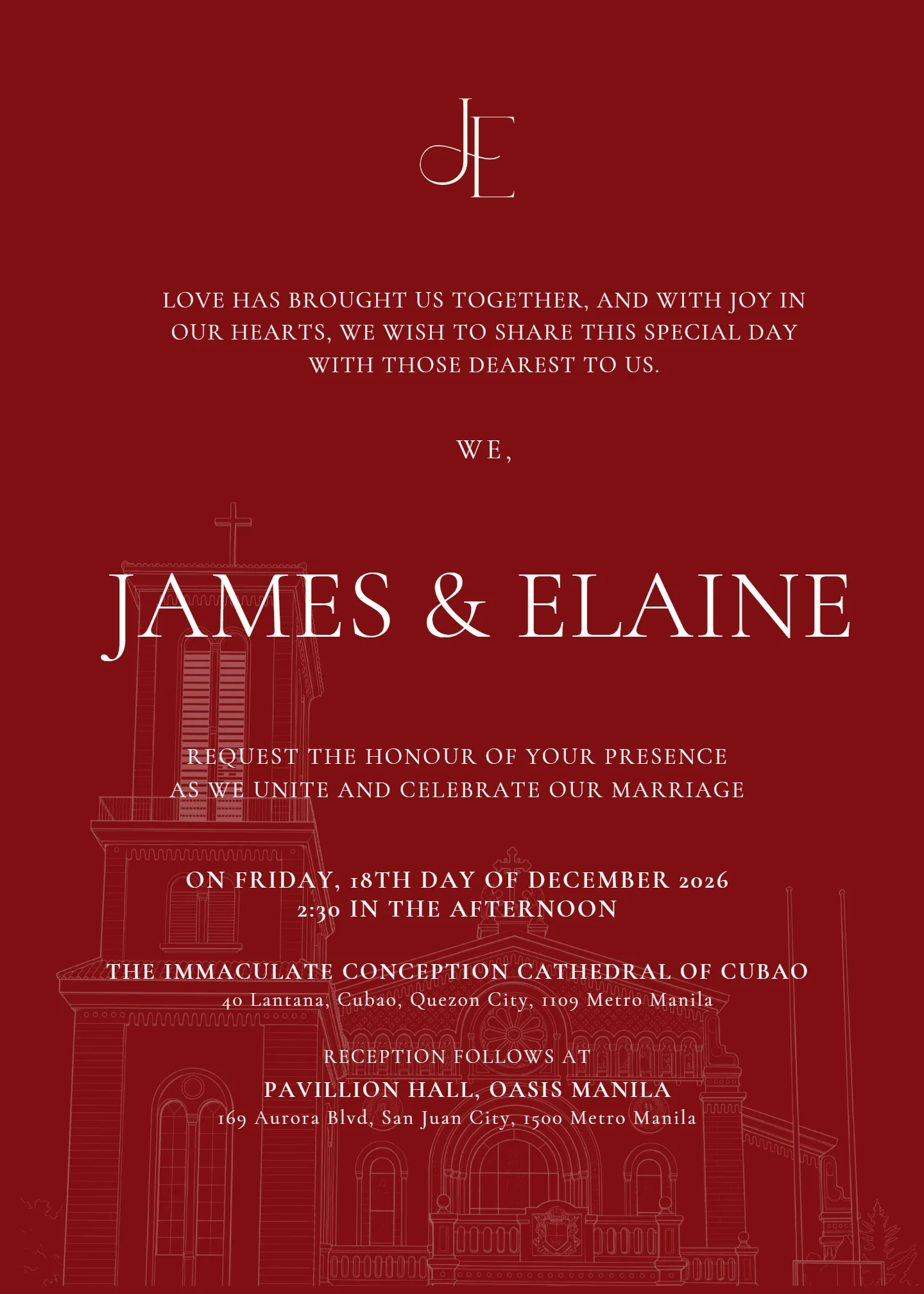 The front of their invitation, with their monogram. Love has brought us together, and with joy in our hearts, we wish to share this special day with those dearest to us. We, James & Elaine request the honour of your presence as we unite and celebrate our marriage on Friday, 18th day of December 2026, 2:30 in the afternoon. The Immaculate Conception Cathedral of Cubao, 40 Lantana, Cubao, Quezon City, 1109 Metro Manila. Reception follows at Pavillion Hall, Oasis Manila, 169 Aurora Blvd, San Juan City, 1500 Metro Manila.